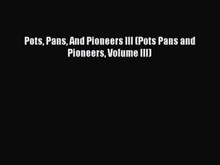 Video herunterladen: [PDF Download] Pots Pans And Pioneers III (Pots Pans and Pioneers Volume III) [PDF] Online