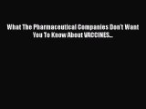 [PDF Download] What The Pharmaceutical Companies Don't Want You To Know About VACCINES... [Download]