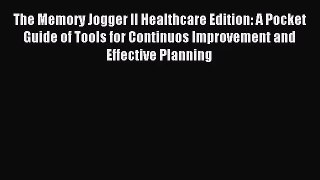 [PDF Download] The Memory Jogger II Healthcare Edition: A Pocket Guide of Tools for Continuos