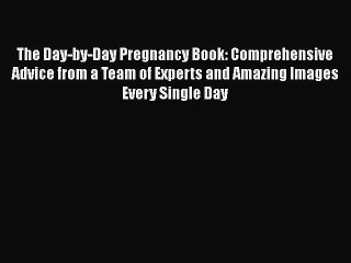 [PDF Download] The Day-by-Day Pregnancy Book: Comprehensive Advice from a Team of Experts and