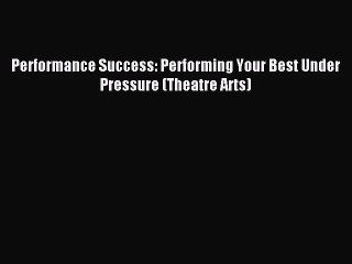 [PDF Download] Performance Success: Performing Your Best Under Pressure (Theatre Arts) [PDF]