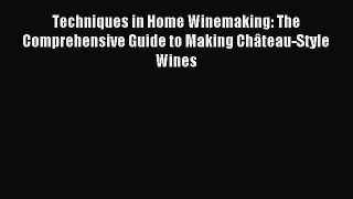 [PDF Download] Techniques in Home Winemaking: The Comprehensive Guide to Making Château-Style
