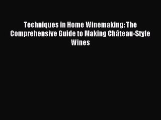 [PDF Download] Techniques in Home Winemaking: The Comprehensive Guide to Making Château-Style