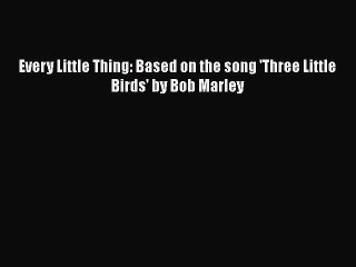 下载视频: [PDF Download] Every Little Thing: Based on the song 'Three Little Birds' by Bob Marley [Download]