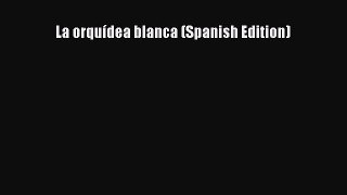 [PDF Download] La orquídea blanca (Spanish Edition) [PDF] Online