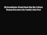 [PDF Download] My Grandfather Would Have Shot Me: A Black Woman Discovers Her Family's Nazi