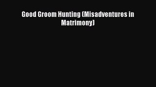 [PDF Download] Good Groom Hunting (Misadventures in Matrimony) [Download] Full Ebook