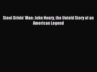 [PDF Download] Steel Drivin' Man: John Henry the Untold Story of an American Legend [PDF] Full