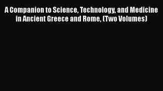Read A Companion to Science Technology and Medicine in Ancient Greece and Rome (Two Volumes)