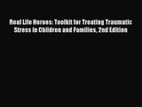 Read Real Life Heroes: Toolkit for Treating Traumatic Stress in Children and Families 2nd Edition