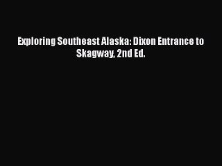 [PDF Download] Exploring Southeast Alaska: Dixon Entrance to Skagway 2nd Ed. [PDF] Online