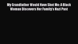 [PDF Download] My Grandfather Would Have Shot Me: A Black Woman Discovers Her Family's Nazi