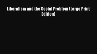 [PDF Download] Liberalism and the Social Problem (Large Print Edition) [Read] Online