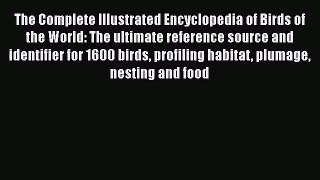 [PDF Download] The Complete Illustrated Encyclopedia of Birds of the World: The ultimate reference