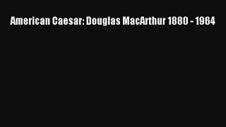 [PDF Download] American Caesar: Douglas MacArthur 1880 - 1964 [Read] Full Ebook
