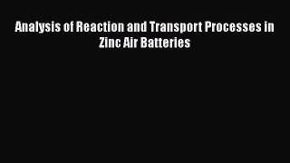 [PDF Download] Analysis of Reaction and Transport Processes in Zinc Air Batteries [Download]