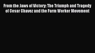 [PDF Download] From the Jaws of Victory: The Triumph and Tragedy of Cesar Chavez and the Farm