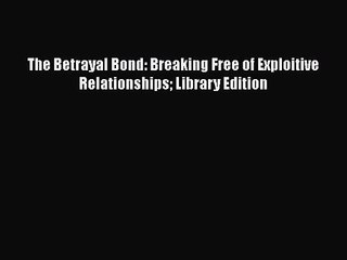 [PDF Download] The Betrayal Bond: Breaking Free of Exploitive Relationships Library Edition