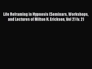 [PDF Download] Life Reframing in Hypnosis (Seminars Workshops and Lectures of Milton H. Erickson