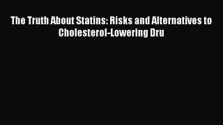 [PDF Download] The Truth About Statins: Risks and Alternatives to Cholesterol-Lowering Dru