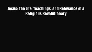[PDF Download] Jesus: The Life Teachings and Relevance of a Religious Revolutionary [Download]