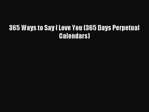 PDF Download - 365 Ways to Say I Love You (365 Days Perpetual Calendars) Download Full Ebook