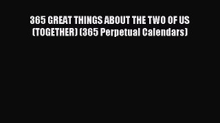 PDF Download - 365 GREAT THINGS ABOUT THE TWO OF US (TOGETHER) (365 Perpetual Calendars) Download