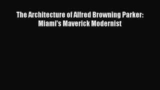 [PDF Download] The Architecture of Alfred Browning Parker: Miami's Maverick Modernist [PDF]