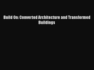 [PDF Download] Build On: Converted Architecture and Transformed Buildings [Download] Online