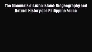 [PDF Download] The Mammals of Luzon Island: Biogeography and Natural History of a Philippine