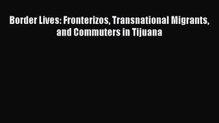 [PDF Download] Border Lives: Fronterizos Transnational Migrants and Commuters in Tijuana [Read]