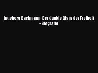 [PDF Download] Ingeborg Bachmann: Der dunkle Glanz der Freiheit - Biografie [PDF] Online