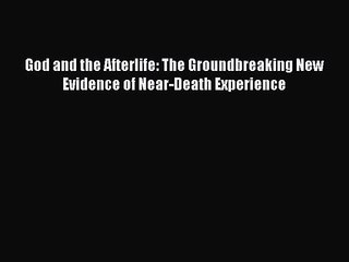 [PDF Download] God and the Afterlife: The Groundbreaking New Evidence of Near-Death Experience