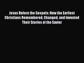 [PDF Download] Jesus Before the Gospels: How the Earliest Christians Remembered Changed and