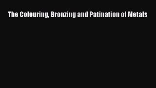 [PDF Download] The Colouring Bronzing and Patination of Metals [PDF] Online