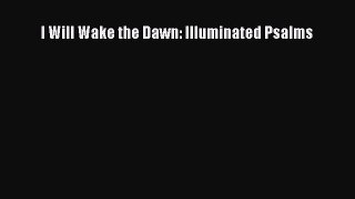 [PDF Download] I Will Wake the Dawn: Illuminated Psalms [Download] Full Ebook