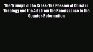 [PDF Download] The Triumph of the Cross: The Passion of Christ in Theology and the Arts from
