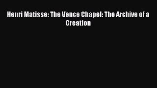 [PDF Download] Henri Matisse: The Vence Chapel: The Archive of a Creation [Download] Full Ebook