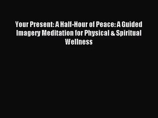 [PDF Download] Your Present: A Half-Hour of Peace: A Guided Imagery Meditation for Physical