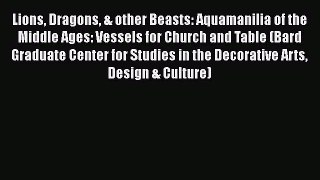 [PDF Download] Lions Dragons & other Beasts: Aquamanilia of the Middle Ages: Vessels for Church