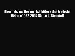 [PDF Download] Biennials and Beyond: Exhibitions that Made Art History: 1962-2002 (Salon to