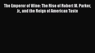 Read The Emperor of Wine: The Rise of Robert M. Parker Jr. and the Reign of American Taste