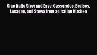 Read Ciao Italia Slow and Easy: Casseroles Braises Lasagne and Stews from an Italian Kitchen