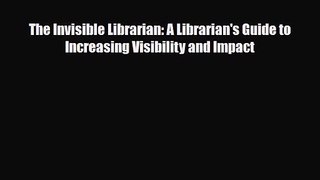 [PDF Download] The Invisible Librarian: A Librarian's Guide to Increasing Visibility and Impact
