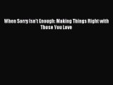 [PDF Download] When Sorry Isn't Enough: Making Things Right with Those You Love [Read] Online
