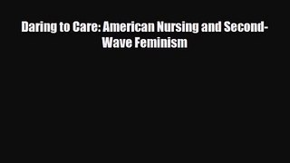 PDF Download Daring to Care: American Nursing and Second-Wave Feminism Read Online