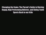 [PDF Download] Changing the Game: The Parent's Guide to Raising Happy High Performing Athletes