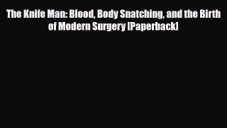 PDF Download The Knife Man: Blood Body Snatching and the Birth of Modern Surgery [Paperback]
