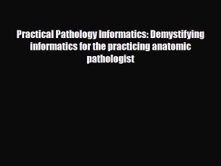 PDF Download Practical Pathology Informatics: Demystifying informatics for the practicing anatomic