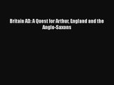 [PDF Download] Britain AD: A Quest for Arthur England and the Anglo-Saxons [PDF] Full Ebook